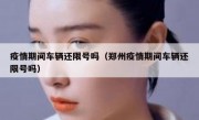 疫情期间车辆还限号吗（郑州疫情期间车辆还限号吗）