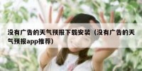 没有广告的天气预报下载安装（没有广告的天气预报app推荐）