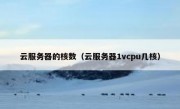 云服务器的核数（云服务器1vcpu几核）