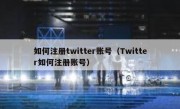 如何注册twitter账号（Twitter如何注册账号）