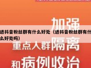 进抖音粉丝群有什么好处（进抖音粉丝群有什么好处吗）