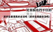 派币在香港真的合法吗（派币在我国合法吗）