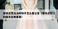 推特点赞违法吗知乎怎么看记录（推特点赞过的推文在哪里看）