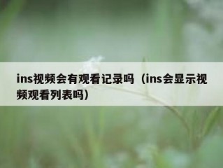 ins视频会有观看记录吗（ins会显示视频观看列表吗）