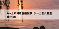 ins上如何看直播回放（ins上怎么看直播回放）
