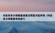 抖音有多少观看量或者点赞量才能挣钱（抖音多少观看量有收益?）