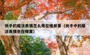 快手的魔法表情怎么用在相册里（快手中的魔法表情包在哪里）