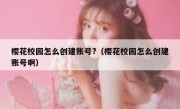 樱花校园怎么创建账号?（樱花校园怎么创建账号啊）