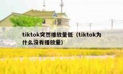 tiktok突然播放量低（tiktok为什么没有播放量）