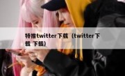 特推twitter下载（twitter下载 下载）
