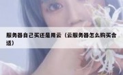 服务器自己买还是用云（云服务器怎么购买合适）