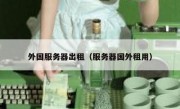 外国服务器出租（服务器国外租用）