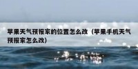 苹果天气预报家的位置怎么改（苹果手机天气预报家怎么改）