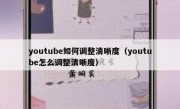 youtube如何调整清晰度（youtube怎么调整清晰度）