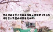 快手写评论怎么设置条框显示出来呢（快手写评论怎么设置条框显示出来呢）