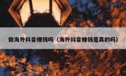 做海外抖音赚钱吗（海外抖音赚钱是真的吗）