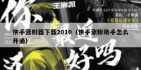 快手涨粉器下载2010（快手涨粉助手怎么开通）