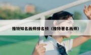 推特知名画师排名榜（推特著名画师）