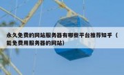 永久免费的网站服务器有哪些平台推荐知乎（能免费用服务器的网站）