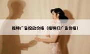 推特广告投放价格（推特打广告价格）