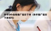 快手24h自助推广低价下单（快手推广低价下单技巧）