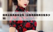 租用云服务器安全吗（云服务器租用价格多少钱）