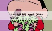 tiktok购买账号1元白号（tiktok多少钱）