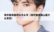 海外服务器地址怎么写（海外服务器ip是什么意思）