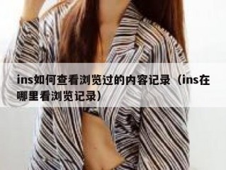 ins如何查看浏览过的内容记录（ins在哪里看浏览记录）