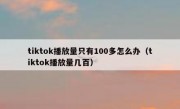 tiktok播放量只有100多怎么办（tiktok播放量几百）