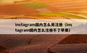 instagram国内怎么用注册（instagram国内怎么注册不了苹果）