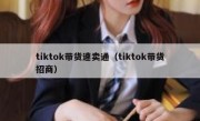 tiktok带货速卖通（tiktok带货招商）