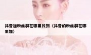 抖音加粉丝群在哪里找到（抖音的粉丝群在哪里加）