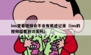 ins查看视频会不会有痕迹记录（ins的视频能看到访客吗）