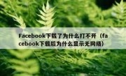Facebook下载了为什么打不开（facebook下载后为什么显示无网络）