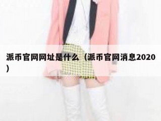 派币官网网址是什么（派币官网消息2020）