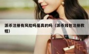 派币注册有风险吗是真的吗（派币钱包注册教程）