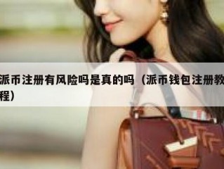 派币注册有风险吗是真的吗（派币钱包注册教程）