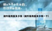 国外服务器多少钱（国外服务器多少钱一个）