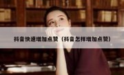 抖音快速增加点赞（抖音怎样增加点赞）