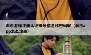 派币怎样注册认证账号信息和密码呢（派币app怎么注册）