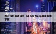 派币钱包最新消息（派币官方app最新版本下载）