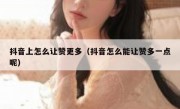 抖音上怎么让赞更多（抖音怎么能让赞多一点呢）