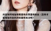 抖音如何增加观看量和点赞量和粉丝（怎样才能增加抖音的浏览量和关注呢）