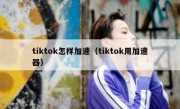 tiktok怎样加速（tiktok用加速器）