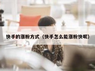 快手的涨粉方式（快手怎么能涨粉快呢）