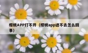 樱桃APP打不开（樱桃app进不去怎么回事）