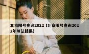北京限号查询2022（北京限号查询2022年除法结果）