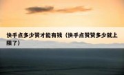 快手点多少赞才能有钱（快手点赞赞多少就上限了）