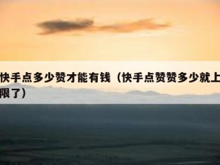 快手点多少赞才能有钱（快手点赞赞多少就上限了）